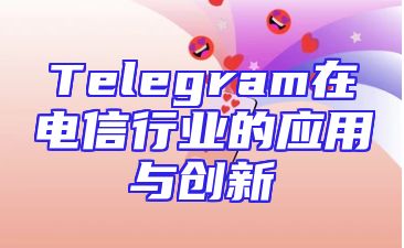 Telegram在电信行业的应用与创新