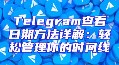 Telegram查看日期方法详解：轻松管理你的时间线