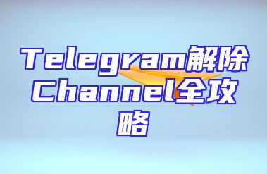 Telegram解除Channel全攻略