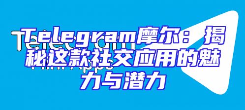 Telegram摩尔：揭秘这款社交应用的魅力与潜力