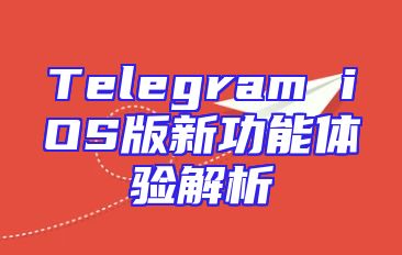 Telegram iOS版新功能体验解析