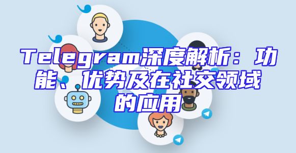 Telegram深度解析：功能、优势及在社交领域的应用
