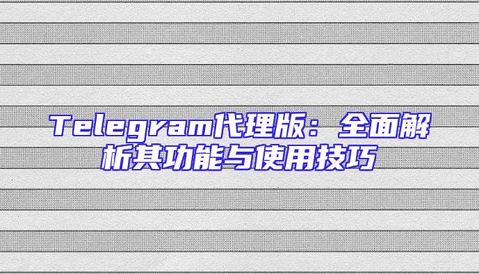 Telegram代理版：全面解析其功能与使用技巧