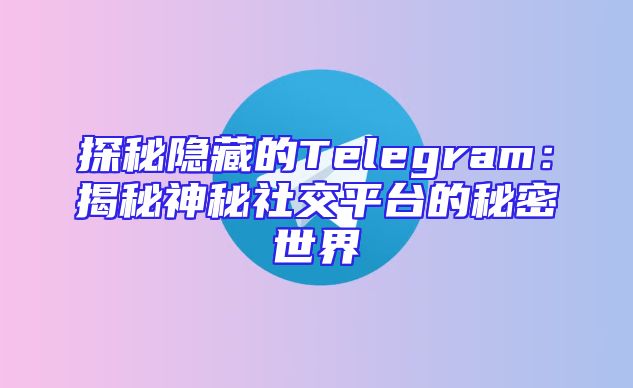 探秘隐藏的Telegram：揭秘神秘社交平台的秘密世界