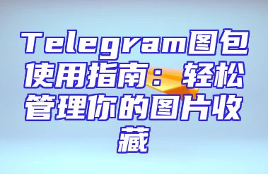 Telegram图包使用指南：轻松管理你的图片收藏