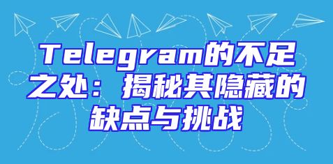 Telegram的不足之处：揭秘其隐藏的缺点与挑战