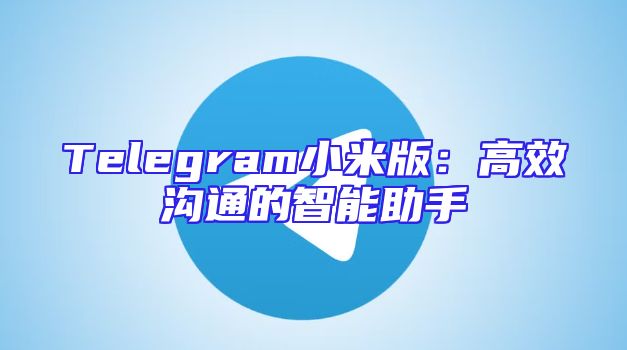 Telegram小米版：高效沟通的智能助手
