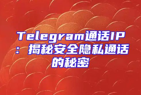 Telegram通话IP：揭秘安全隐私通话的秘密