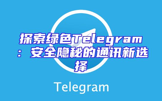 探索绿色Telegram：安全隐秘的通讯新选择
