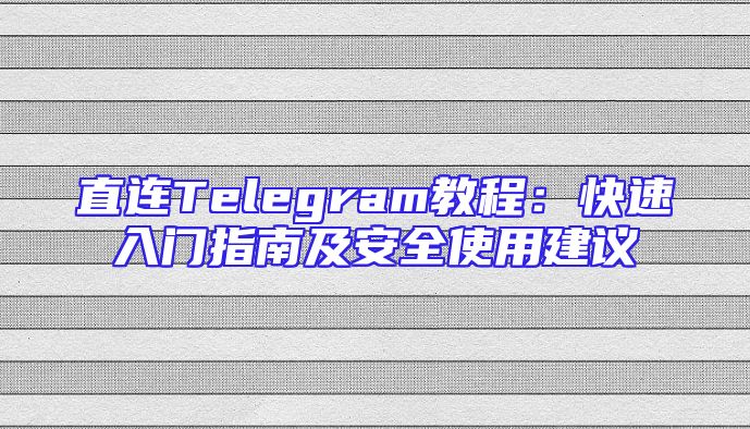 直连Telegram教程：快速入门指南及安全使用建议