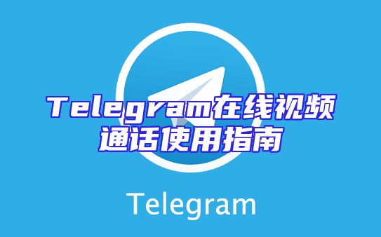 Telegram在线视频通话使用指南