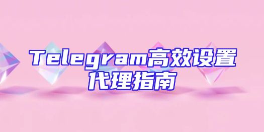 Telegram高效设置代理指南