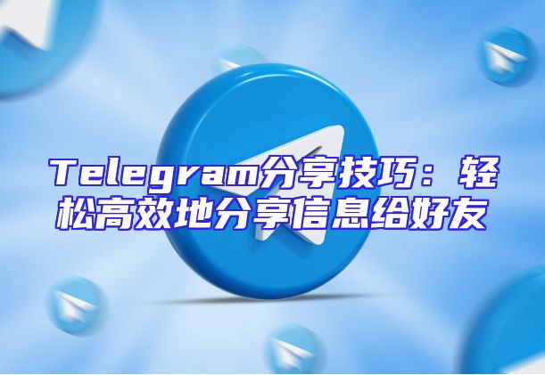 Telegram分享技巧：轻松高效地分享信息给好友