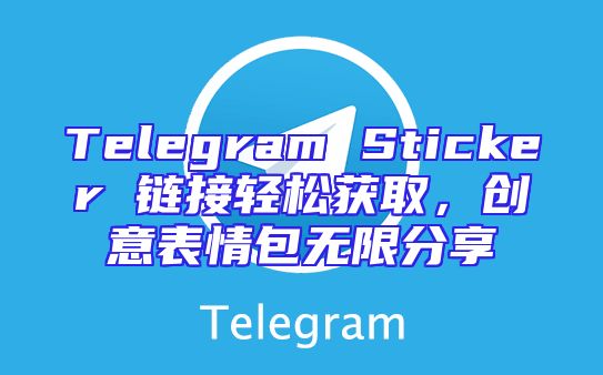 Telegram Sticker 链接轻松获取，创意表情包无限分享