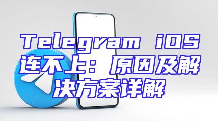 Telegram iOS连不上：原因及解决方案详解