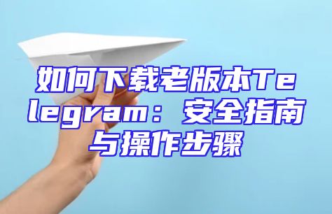 如何下载老版本Telegram：安全指南与操作步骤
