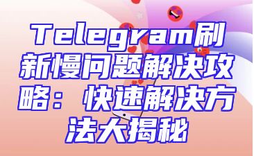 Telegram刷新慢问题解决攻略：快速解决方法大揭秘