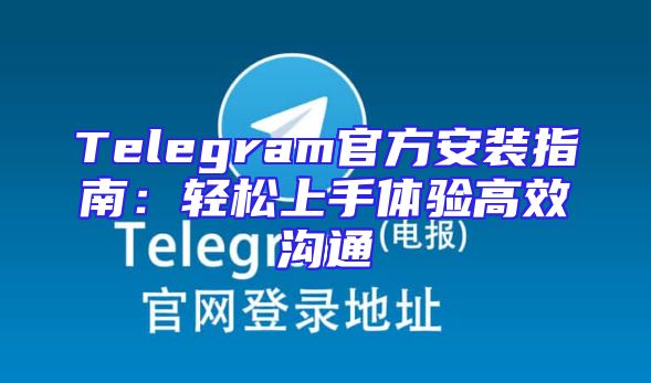 Telegram官方安装指南：轻松上手体验高效沟通