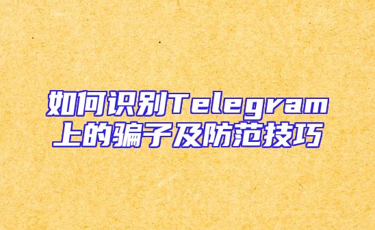 如何识别Telegram上的骗子及防范技巧