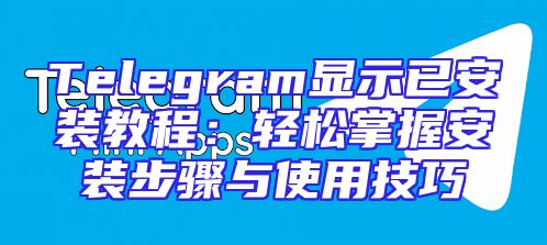 Telegram显示已安装教程：轻松掌握安装步骤与使用技巧