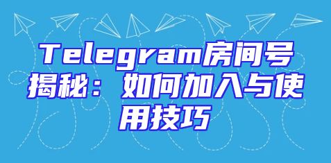 Telegram房间号揭秘：如何加入与使用技巧