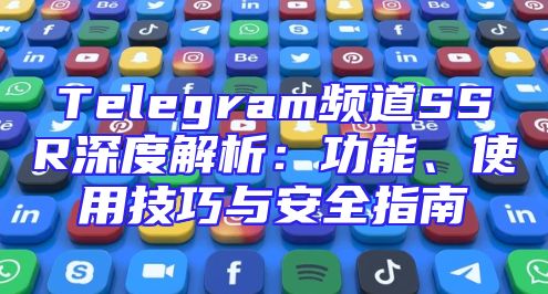 Telegram频道SSR深度解析：功能、使用技巧与安全指南