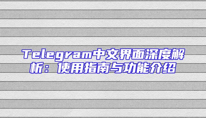 Telegram中文界面深度解析：使用指南与功能介绍