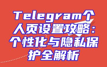 Telegram个人页设置攻略：个性化与隐私保护全解析
