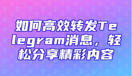 如何高效转发Telegram消息，轻松分享精彩内容