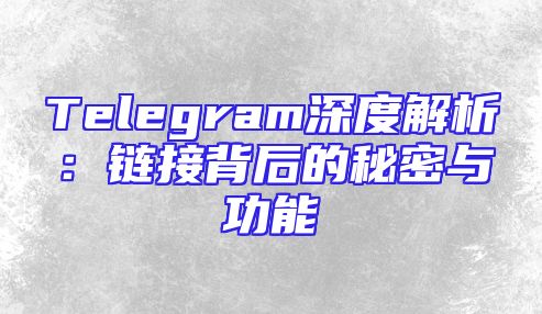 Telegram深度解析：链接背后的秘密与功能