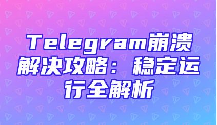 Telegram崩溃解决攻略：稳定运行全解析