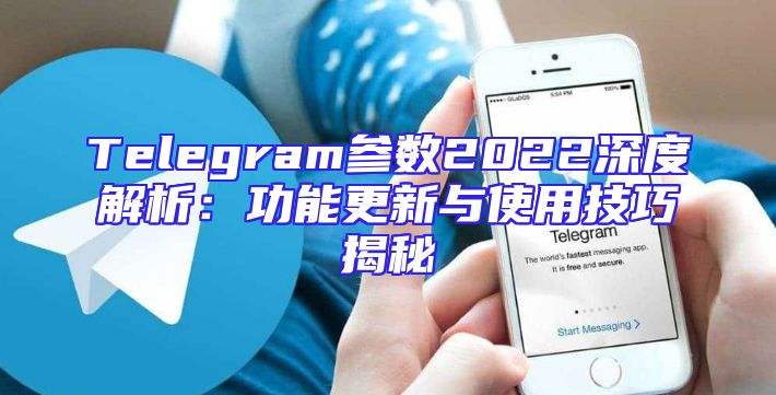 Telegram参数2022深度解析：功能更新与使用技巧揭秘
