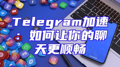 Telegram加速：如何让你的聊天更顺畅