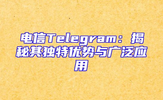 电信Telegram：揭秘其独特优势与广泛应用