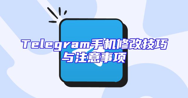 Telegram手机修改技巧与注意事项