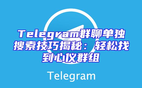 Telegram群聊单独搜索技巧揭秘：轻松找到心仪群组