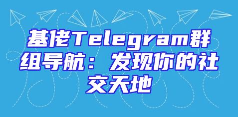 基佬Telegram群组导航：发现你的社交天地