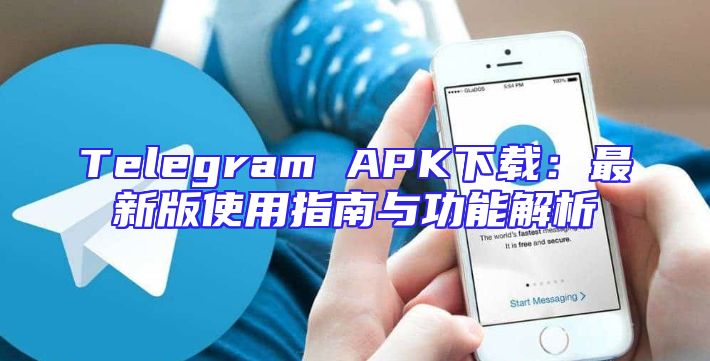 Telegram APK下载：最新版使用指南与功能解析
