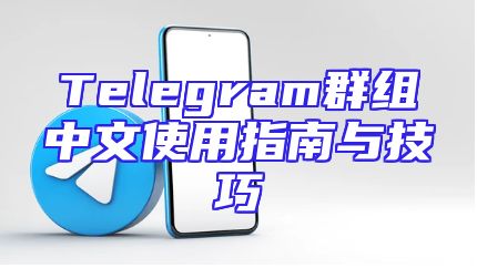 Telegram群组中文使用指南与技巧
