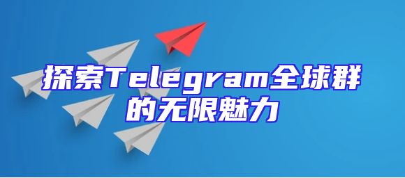 探索Telegram全球群的无限魅力