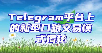 Telegram平台上的新型口粮交易模式揭秘