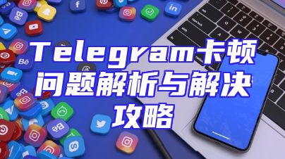 Telegram卡顿问题解析与解决攻略