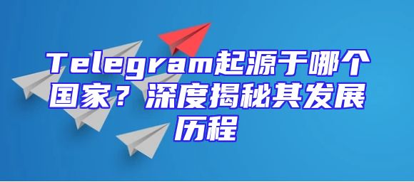 Telegram起源于哪个国家？深度揭秘其发展历程