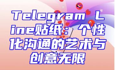 Telegram Line贴纸：个性化沟通的艺术与创意无限