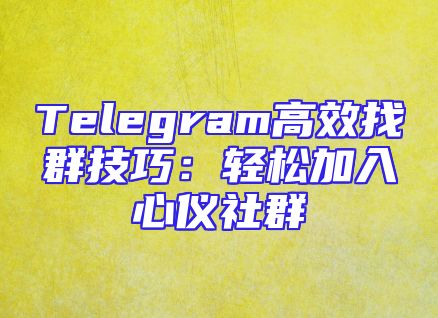 Telegram高效找群技巧：轻松加入心仪社群