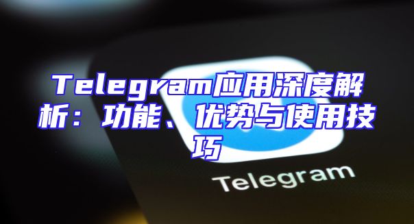 Telegram应用深度解析：功能、优势与使用技巧