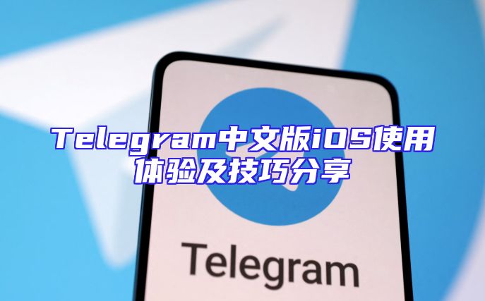 Telegram中文版iOS使用体验及技巧分享