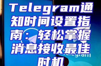Telegram通知时间设置指南：轻松掌握消息接收最佳时机