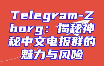 Telegram-Zhorg：揭秘神秘中文电报群的魅力与风险