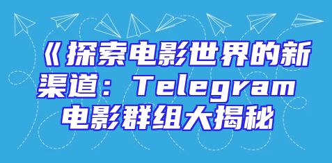 《探索电影世界的新渠道：Telegram电影群组大揭秘